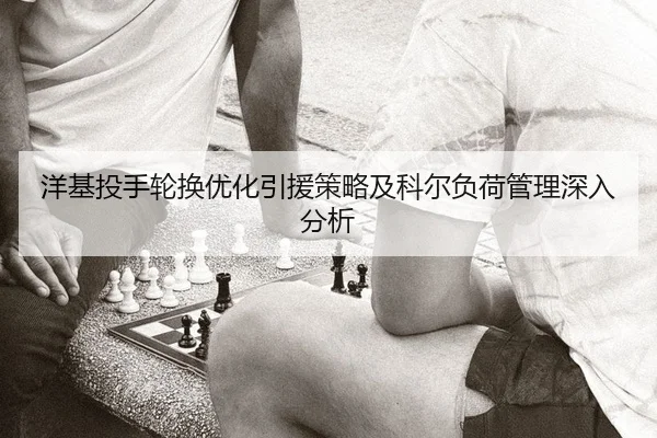 洋基投手轮换优化引援策略及科尔负荷管理深入分析